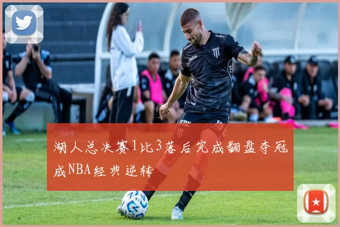 湖人总决赛1比3落后完成翻盘夺冠成NBA经典逆转