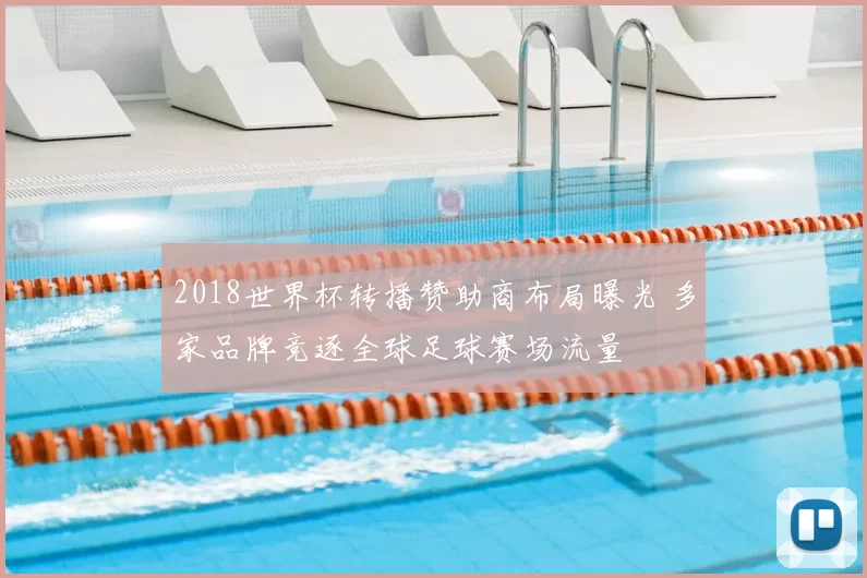 2018世界杯转播赞助商布局曝光 多家品牌竞逐全球足球赛场流量