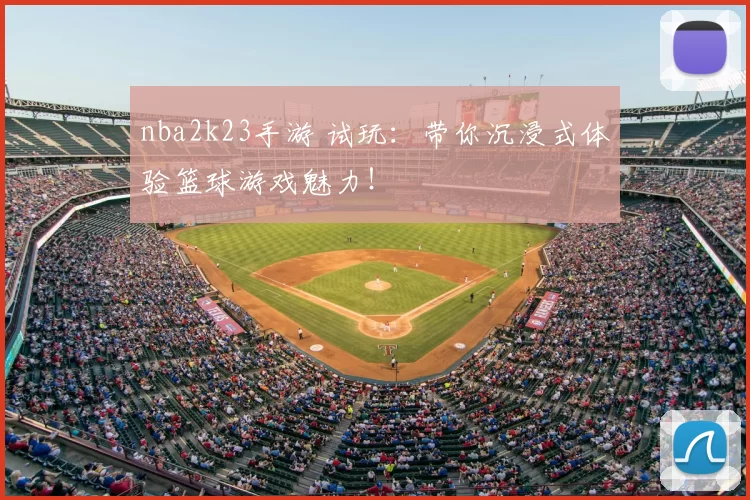 nba2k23手游 试玩:带你沉浸式体验篮球游戏魅力!