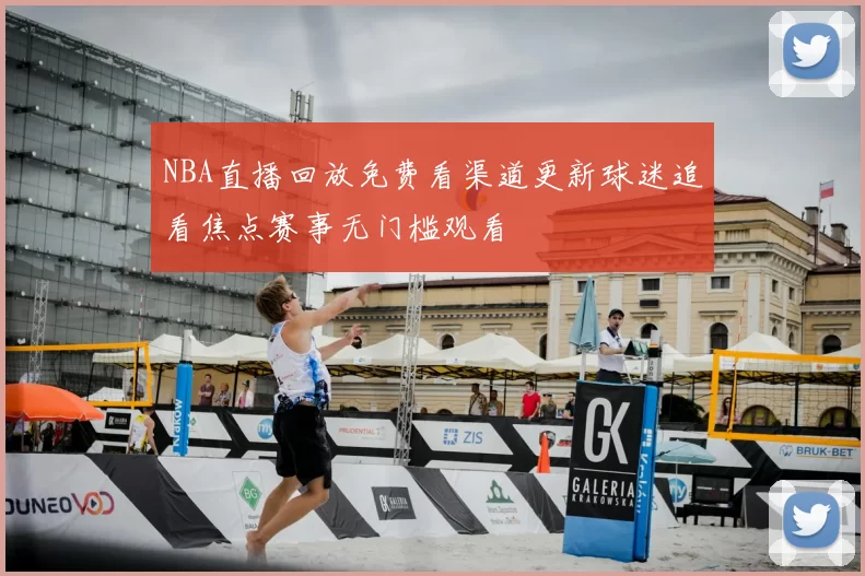 NBA直播回放免费看渠道更新球迷追看焦点赛事无门槛观看