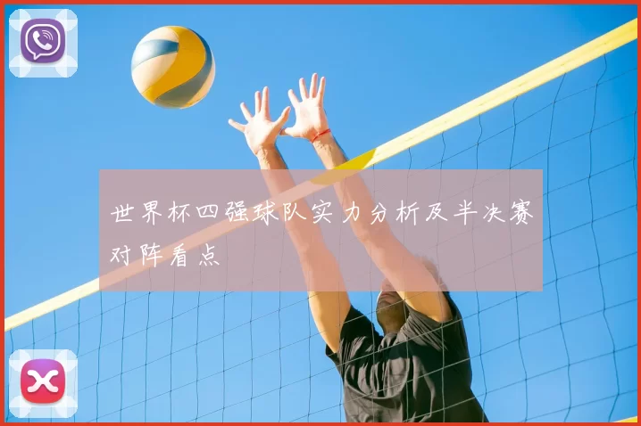 世界杯四强球队实力分析及半决赛对阵看点