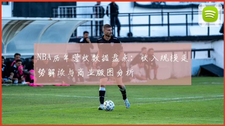 NBA历年营收数据盘点：收入规模走势解读与商业版图分析