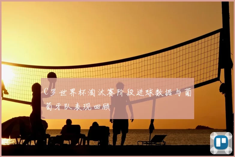 C罗世界杯淘汰赛阶段进球数据与葡萄牙队表现回顾