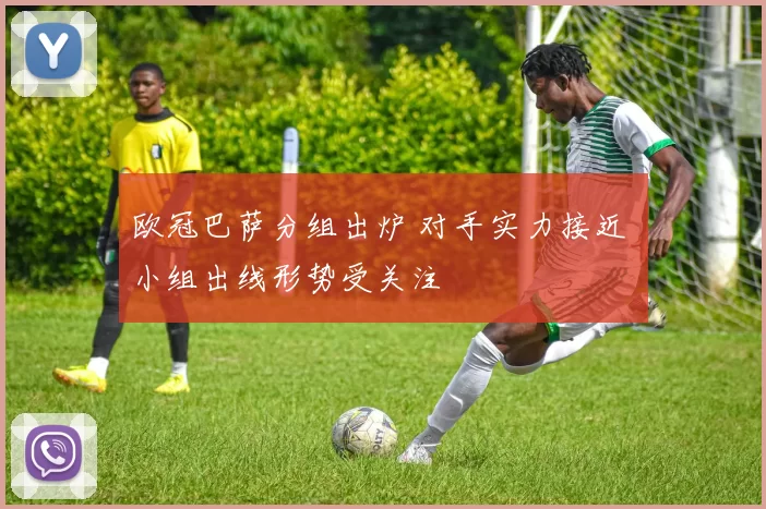 欧冠巴萨分组出炉 对手实力接近 小组出线形势受关注