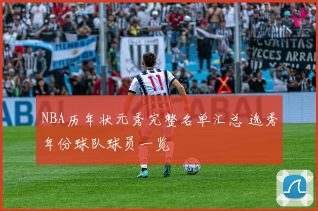 NBA历年状元秀完整名单汇总 选秀年份球队球员一览