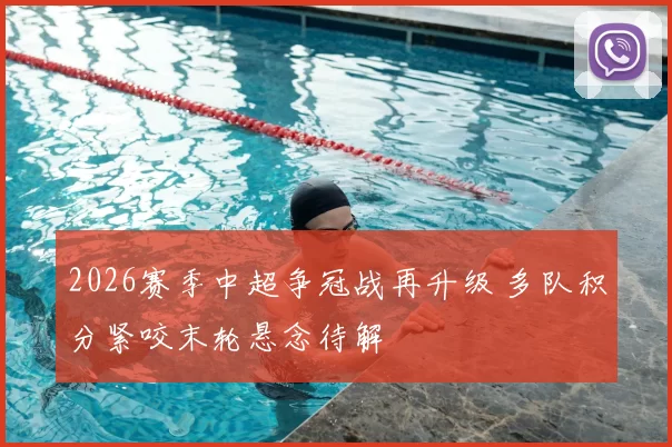 2026赛季中超争冠战再升级 多队积分紧咬末轮悬念待解