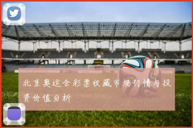 北京奥运会彩票收藏市场行情与投资价值分析