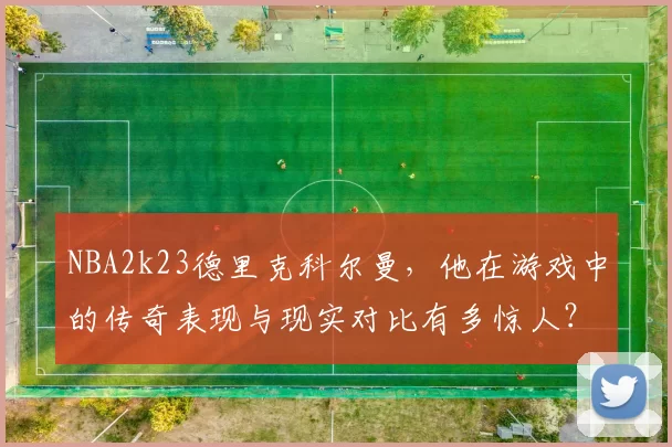 NBA2k23德里克科尔曼，他在游戏中的传奇表现与现实对比有多惊人？