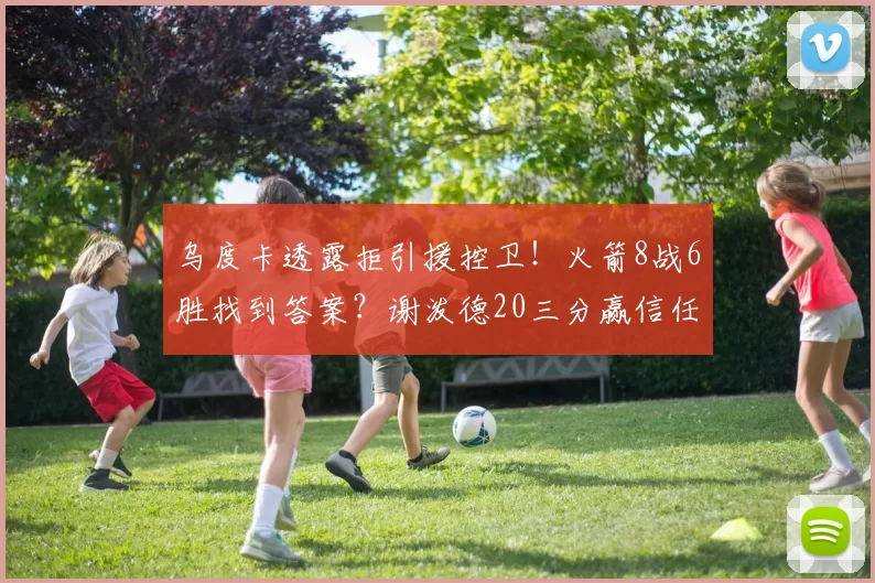 乌度卡透露拒引援控卫!火箭8战6胜找到答案?谢泼德20三分赢信任