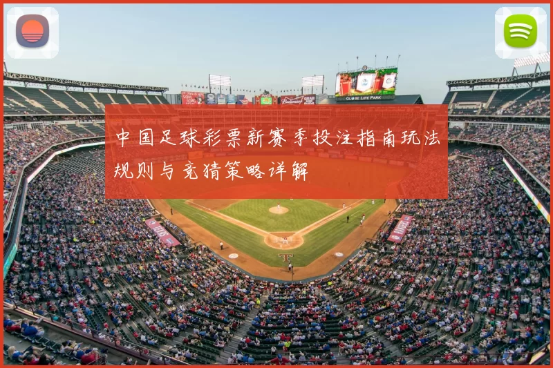 中国足球彩票新赛季投注指南玩法规则与竞猜策略详解