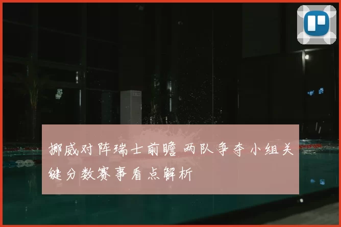 挪威对阵瑞士前瞻 两队争夺小组关键分数赛事看点解析