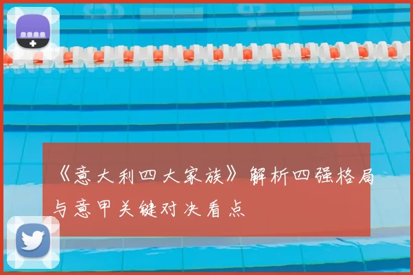 《意大利四大家族》解析四强格局与意甲关键对决看点