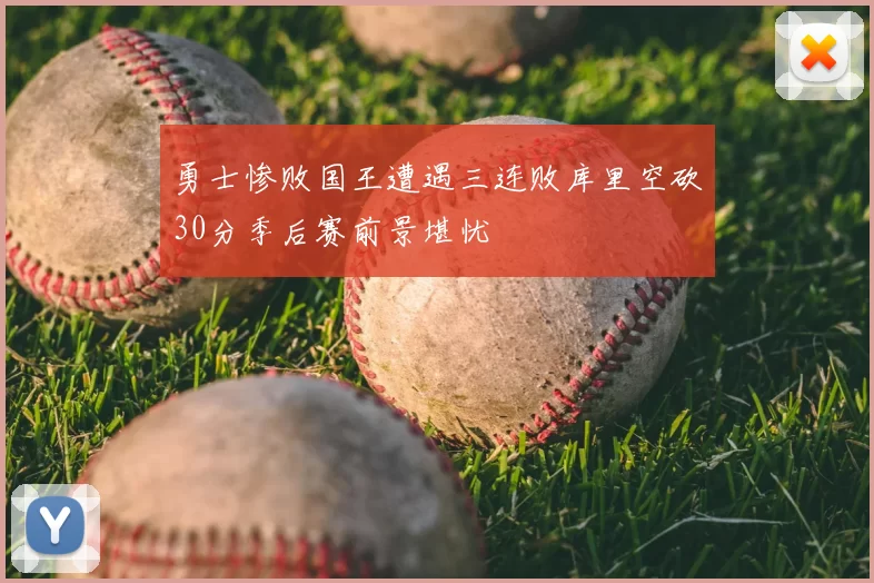 勇士惨败国王遭遇三连败库里空砍30分季后赛前景堪忧