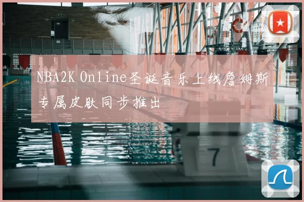 NBA2K Online圣诞音乐上线詹姆斯专属皮肤同步推出