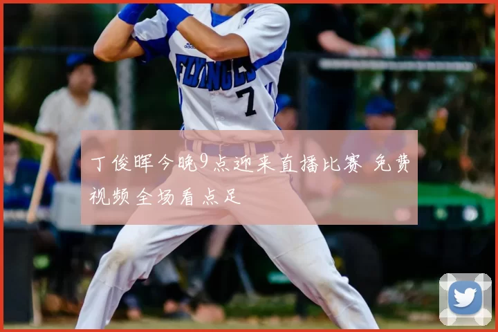 丁俊晖今晚9点迎来直播比赛 免费视频全场看点足