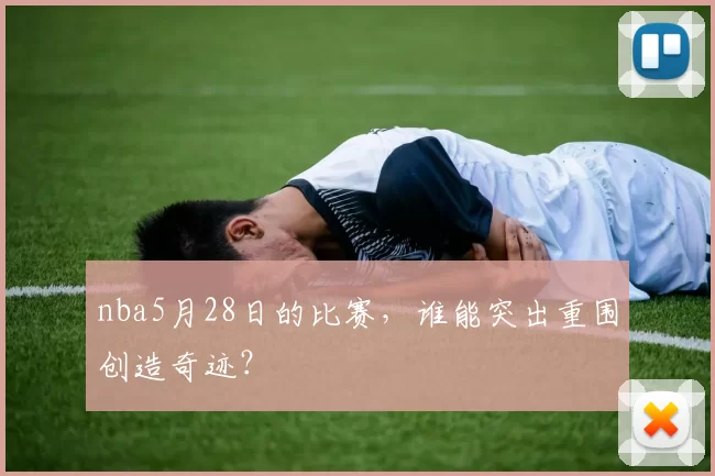 nba5月28日的比赛，谁能突出重围创造奇迹？