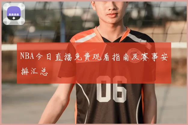 NBA今日直播免费观看指南及赛事安排汇总