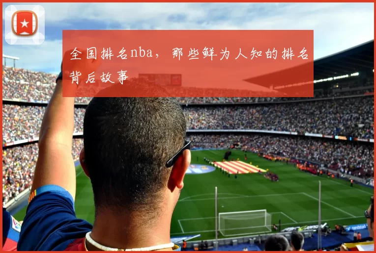 全国排名nba,那些鲜为人知的排名背后故事