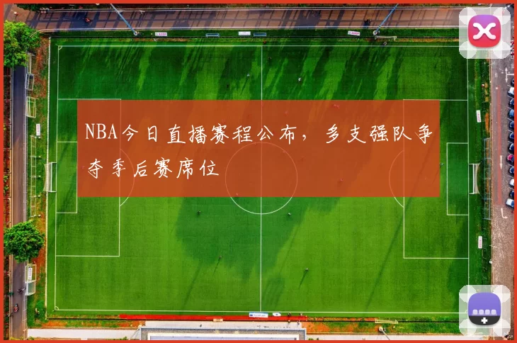 NBA今日直播赛程公布，多支强队争夺季后赛席位