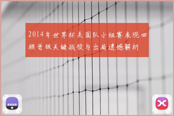 2014年世界杯美国队小组赛表现回顾晋级关键战役与出局遗憾解析