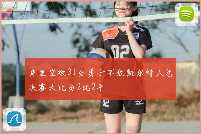 库里空砍31分勇士不敌凯尔特人总决赛大比分2比2平