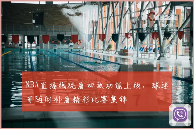 NBA直播线观看回放功能上线，球迷可随时补看精彩比赛集锦