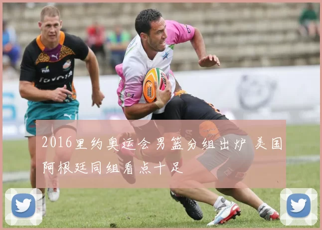 2016里约奥运会男篮分组出炉 美国阿根廷同组看点十足