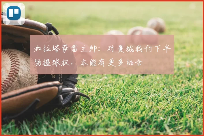 加拉塔萨雷主帅:对曼城我们下半场握球权,本能有更多机会