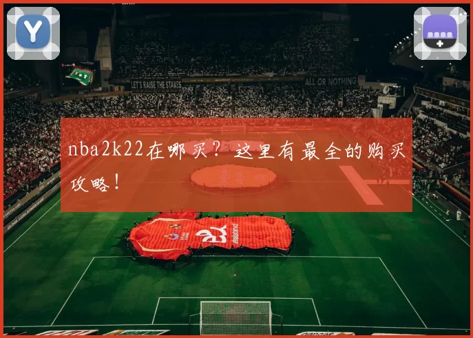 nba2k22在哪买？这里有最全的购买攻略！