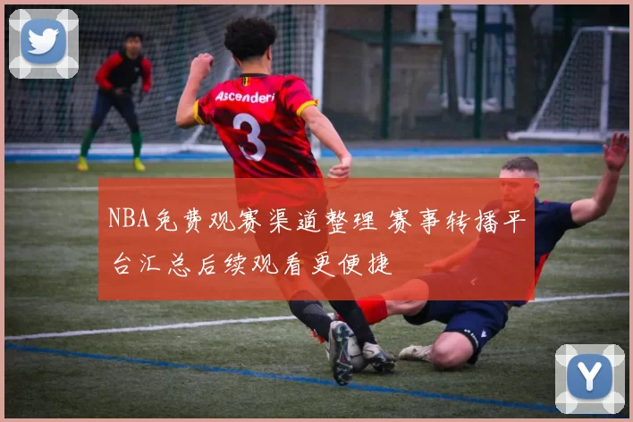 NBA免费观赛渠道整理 赛事转播平台汇总后续观看更便捷