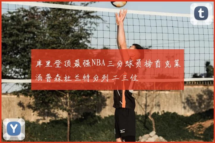 库里登顶最强NBA三分球员榜首克莱汤普森杜兰特分列二三位