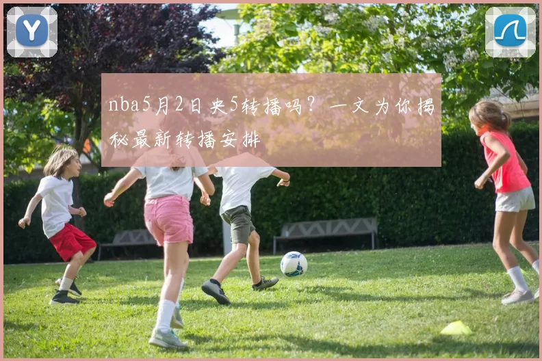 nba5月2日央5转播吗？一文为你揭秘最新转播安排