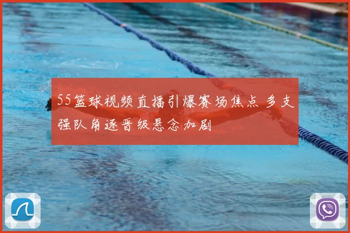 55篮球视频直播引爆赛场焦点 多支强队角逐晋级悬念加剧