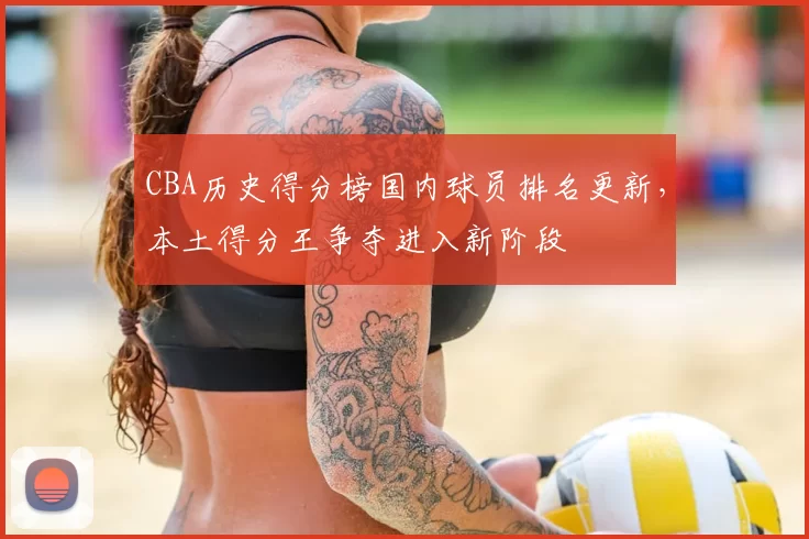 CBA历史得分榜国内球员排名更新，本土得分王争夺进入新阶段