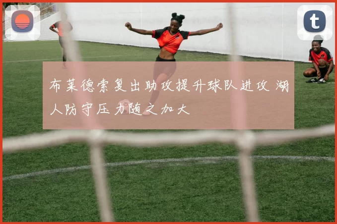 布莱德索复出助攻提升球队进攻 湖人防守压力随之加大