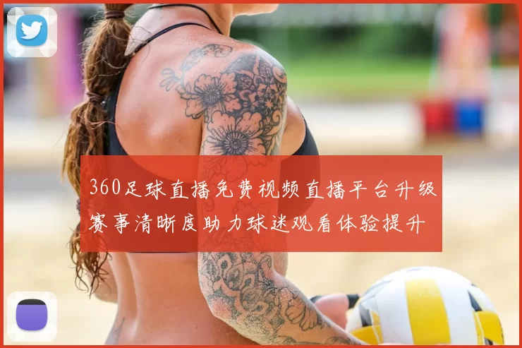 360足球直播免费视频直播平台升级赛事清晰度助力球迷观看体验提升