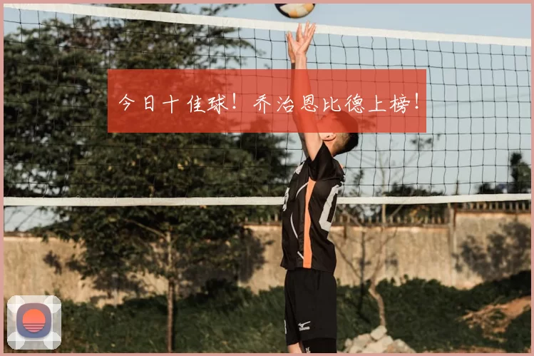 今日十佳球!乔治恩比德上榜!