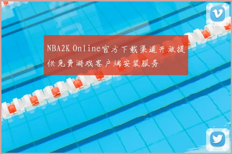 NBA2K Online官方下载渠道开放提供免费游戏客户端安装服务