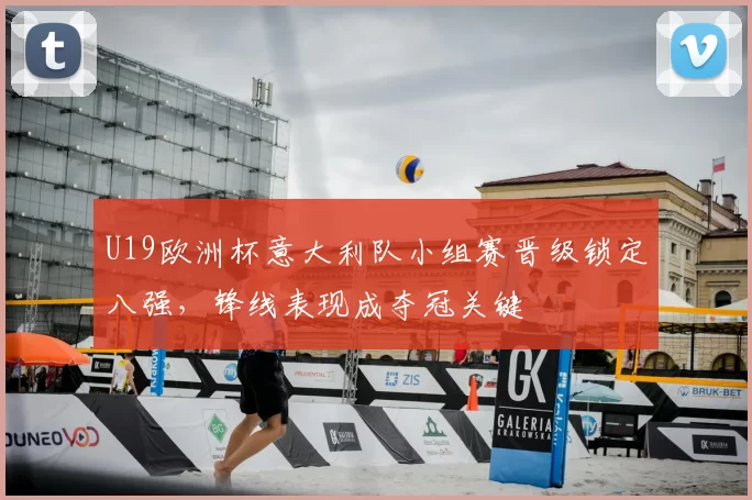 U19欧洲杯意大利队小组赛晋级锁定八强，锋线表现成夺冠关键