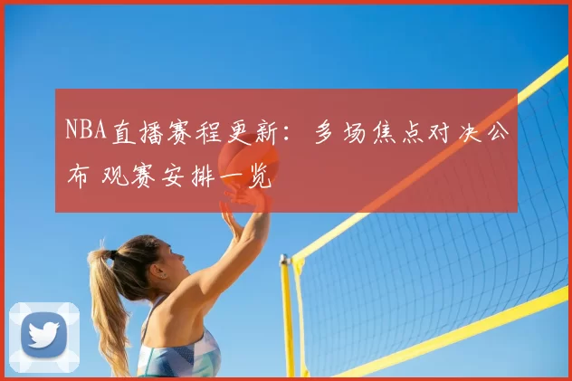 NBA直播赛程更新：多场焦点对决公布 观赛安排一览