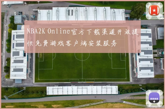 NBA2K Online官方下载渠道开放提供免费游戏客户端安装服务