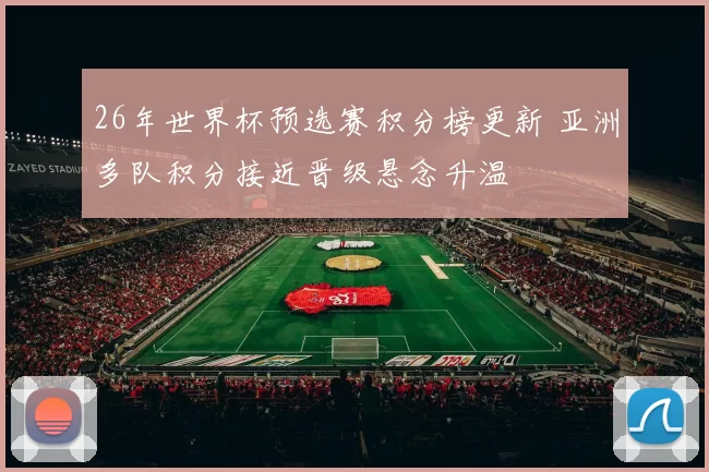 26年世界杯预选赛积分榜更新 亚洲多队积分接近晋级悬念升温