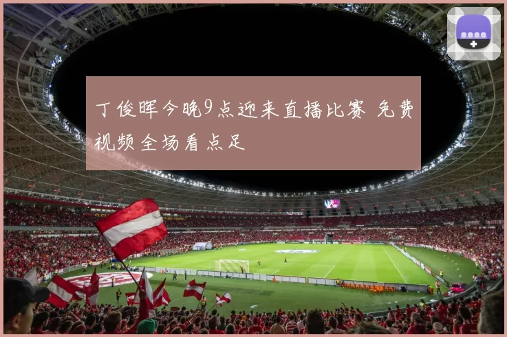 丁俊晖今晚9点迎来直播比赛 免费视频全场看点足