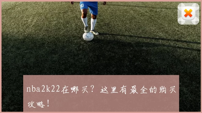 nba2k22在哪买？这里有最全的购买攻略！