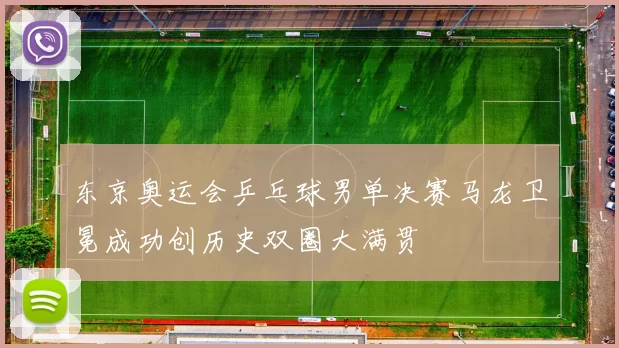 东京奥运会乒乓球男单决赛马龙卫冕成功创历史双圈大满贯