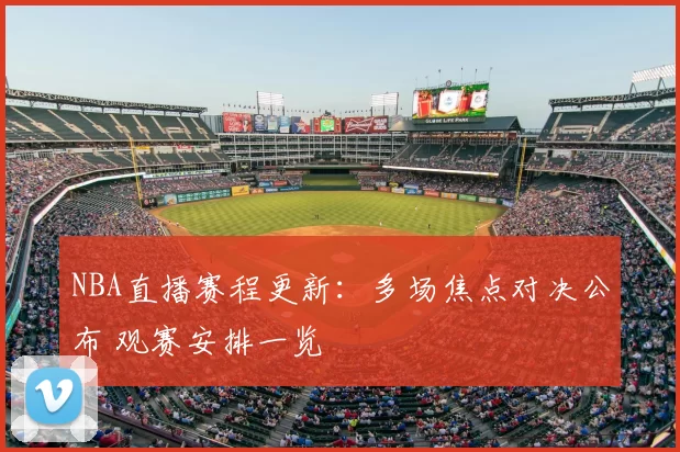 NBA直播赛程更新：多场焦点对决公布 观赛安排一览