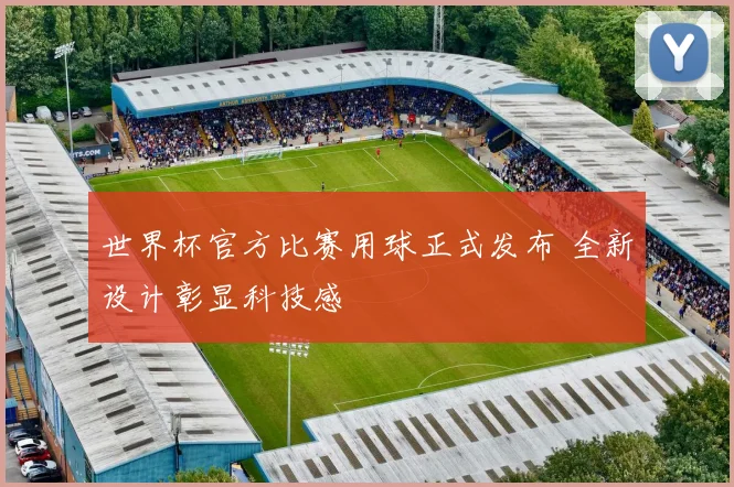 世界杯官方比赛用球正式发布 全新设计彰显科技感