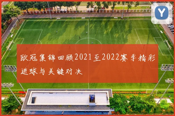 欧冠集锦回顾2021至2022赛季精彩进球与关键对决
