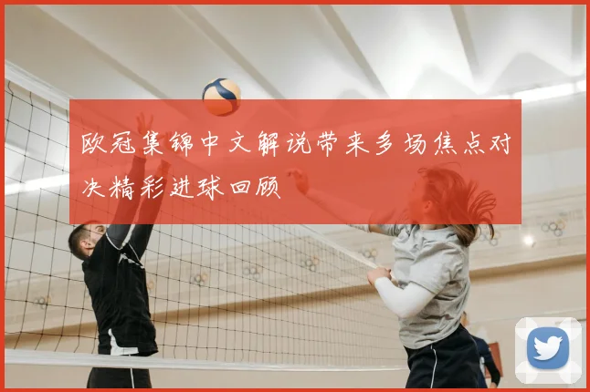 欧冠集锦中文解说带来多场焦点对决精彩进球回顾