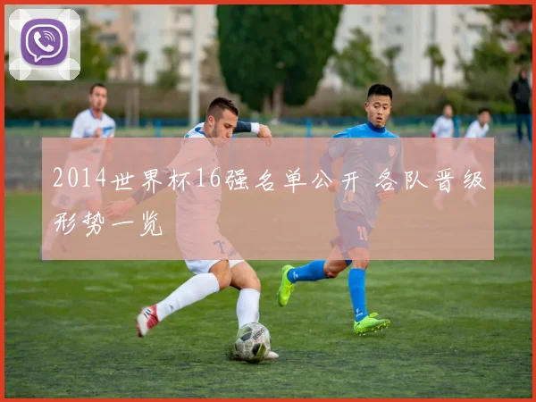 2014世界杯16强名单公开 各队晋级形势一览